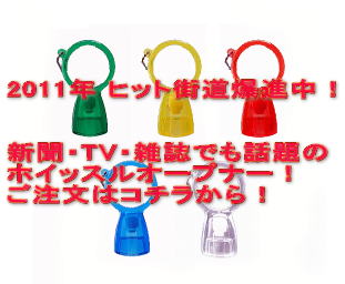 2011年 ヒット街道爆進中！   新聞・TV・雑誌でも話題の ホイッスルオープナー！ ご注文はコチラから！