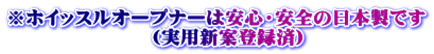※ホイッスルオープナーは安心・安全の日本製です 　（実用新案登録済）