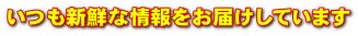 いつも新鮮な情報をお届けしています