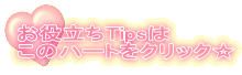 お役立ちTipsは このハートをクリック☆ 